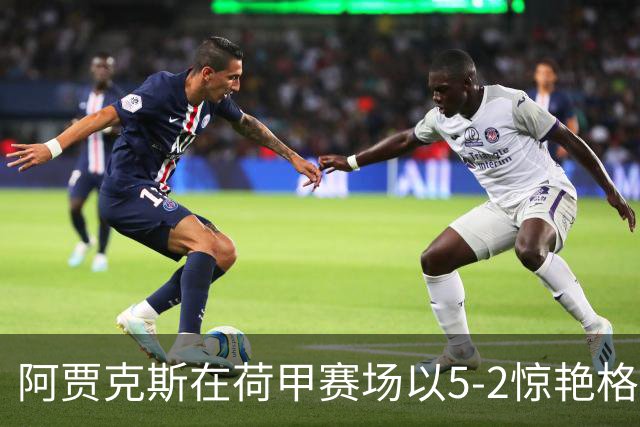 阿贾克斯在荷甲赛场以5-2惊艳格罗宁根，布兰特与莫基奥齐发力