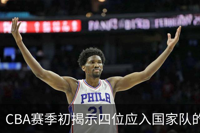 CBA赛季初揭示四位应入国家队的优秀球员